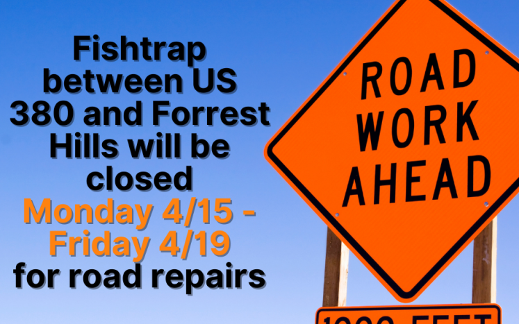 Fishtrap between US 380 and Forrest Hills will be closed Monday 4/15 - Friday 4/19  for road repairs