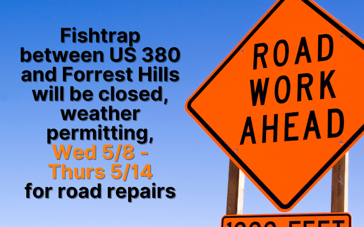Fishtrap between US 380 and Forrest Hills will be closed, weather permitting, Wed 5/8 -  Thurs 5/14 for road repairs