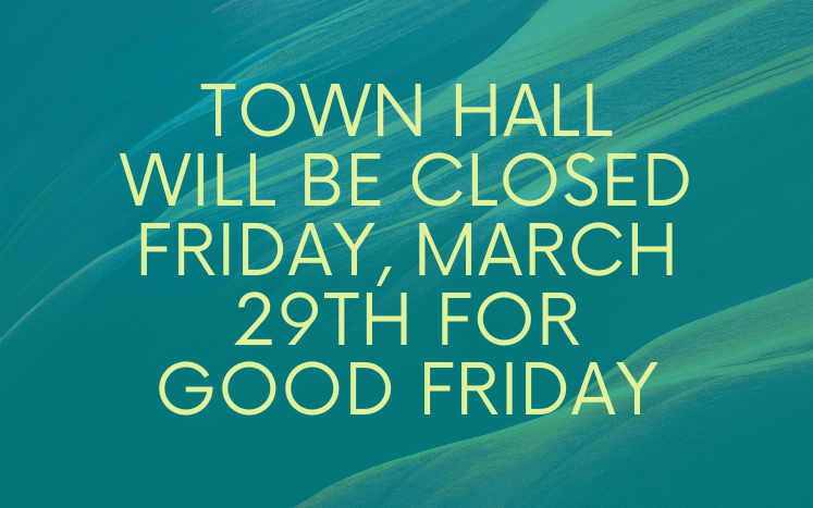 Town Hall will be closed Friday, March 29th for Good Friday