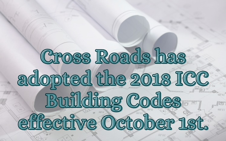 Cross Roads has adopted the 2018 ICC Building Codes effective October 1st.